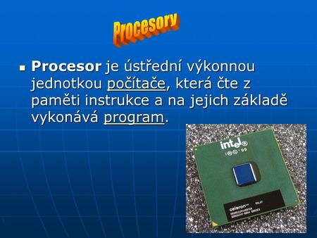 Procesor je ústřední výkonnou jednotkou počítače, která čte z paměti instrukce a na jejich základě vykonává program. Procesor je ústřední výkonnou jednotkou.