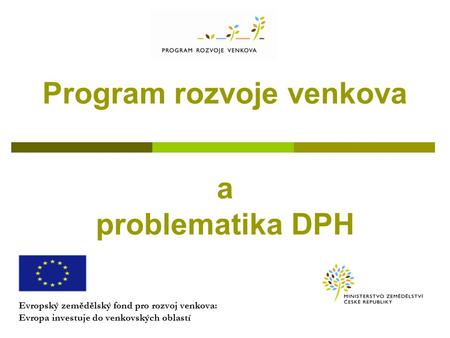 Program rozvoje venkova a problematika DPH Evropský zemědělský fond pro rozvoj venkova: Evropa investuje do venkovských oblastí.