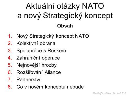 Aktuální otázky NATO a nový Strategický koncept Obsah 1.Nový Strategický koncept NATO 2.Kolektivní obrana 3.Spolupráce s Ruskem 4.Zahraniční operace 5.Nejnovější.