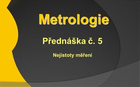 Metrologie   Přednáška č. 5 Nejistoty měření.