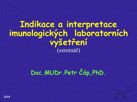 Indikace a interpretace imunologických laboratorních vyšetření (seminář) Doc.MUDr.Petr Čáp,PhD. 2010.
