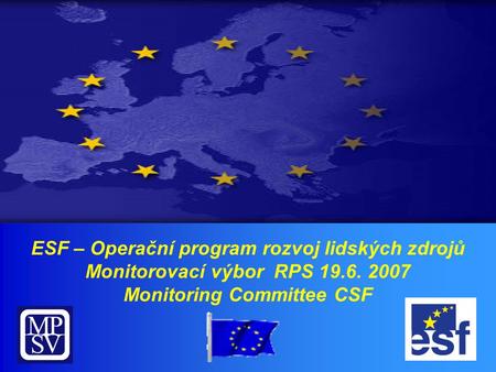 ESF – Operační program rozvoj lidských zdrojů Monitorovací výbor RPS 19.6. 2007 Monitoring Committee CSF.