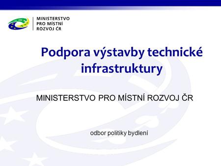 MINISTERSTVO PRO MÍSTNÍ ROZVOJ ČR odbor politiky bydlení Podpora výstavby technické infrastruktury.