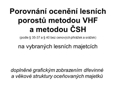Doplněné grafickým zobrazením dřevinné a věkové struktury oceňovaných majetků Porovnání ocenění lesních porostů metodou VHF a metodou ČSH (podle § 35-37.