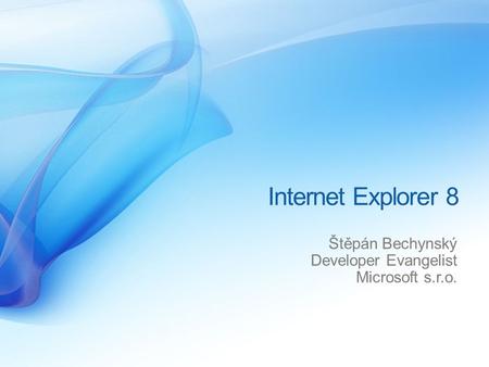 Internet Explorer 8 Štěpán Bechynský Developer Evangelist Microsoft s.r.o.