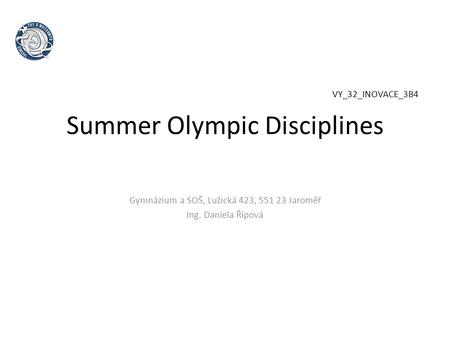 Summer Olympic Disciplines Gymnázium a SOŠ, Lužická 423, 551 23 Jaroměř Ing. Daniela Řípová VY_32_INOVACE_3B4.