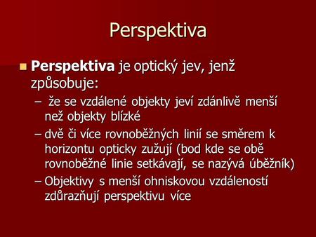 Perspektiva Perspektiva je optický jev, jenž způsobuje: Perspektiva je optický jev, jenž způsobuje: – že se vzdálené objekty jeví zdánlivě menší než objekty.