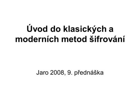 Úvod do klasických a moderních metod šifrování Jaro 2008, 9. přednáška.