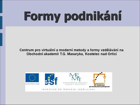 Formy podnikání Centrum pro virtuální a moderní metody a formy vzdělávání na Obchodní akademii T.G. Masaryka, Kostelec nad Orlicí.