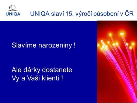 1 UNIQA slaví 15. výročí působení v ČR Slavíme narozeniny ! Ale dárky dostanete Vy a Vaši klienti !