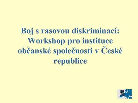 Boj s rasovou diskriminací: Workshop pro instituce občanské společnosti v České republice.