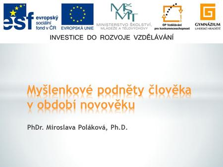 PhDr. Miroslava Poláková, Ph.D..  Podstata myšlenkových podnětů v průběhu novověku  Srovnání názorového vývoje od 16. do 19. století.