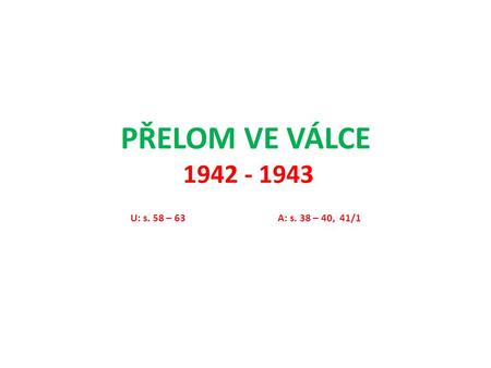 PŘELOM VE VÁLCE 1942 - 1943 U: s. 58 – 63A: s. 38 – 40, 41/1.