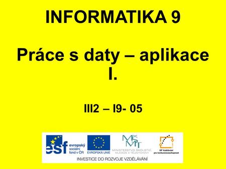 INFORMATIKA 9 Práce s daty – aplikace I. III2 – I9- 05.