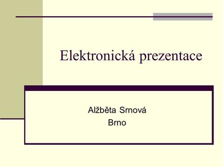Elektronická prezentace Alžběta Srnová Brno Prezentace obsahuje Úvodní snímek Obsah - může být na druhém snímku Snímky Shrnutí– na závěr (pokud je nutno.