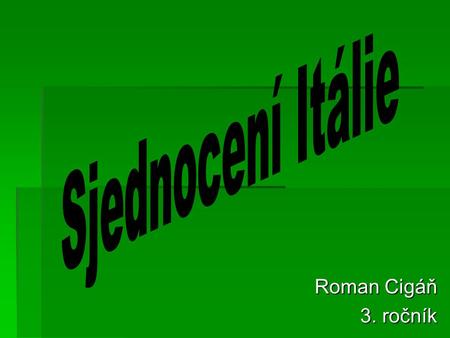 Sjednocení Itálie Roman Cigáň 3. ročník.