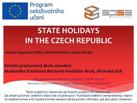 STATE HOLIDAYS IN THE CZECH REPUBLIC Tato prezentace je výstupem projektu COM-MP-2013-061 Partnerství škol Comenius v rámci Programu celoživotního učení.