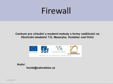 Firewall 16.4.20151 Centrum pro virtuální a moderní metody a formy vzdělávání na Obchodní akademii T.G. Masaryka, Kostelec nad Orlicí Autor: