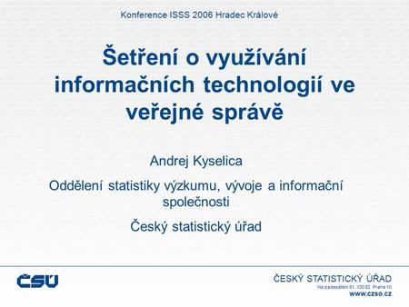 ČESKÝ STATISTICKÝ ÚŘAD Na padesátém 81, 100 82 Praha 10 www.czso.cz Šetření o využívání informačních technologií ve veřejné správě Konference ISSS 2006.