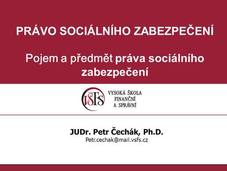PRÁVO SOCIÁLNÍHO ZABEZPEČENÍ Pojem a předmět práva sociálního zabezpečení JUDr. Petr Čechák, Ph.D.