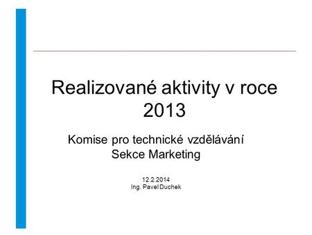 Realizované aktivity v roce 2013 Komise pro technické vzdělávání Sekce Marketing 12.2.2014 Ing. Pavel Duchek.