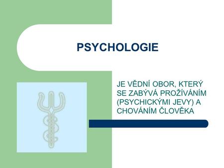 PSYCHOLOGIE JE VĚDNÍ OBOR, KTERÝ SE ZABÝVÁ PROŽÍVÁNÍM (PSYCHICKÝMI JEVY) A CHOVÁNÍM ČLOVĚKA.