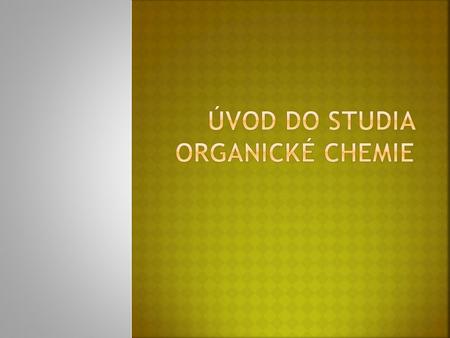  Ke vzniku organické chemie jako samostatné vědní disciplíny došlu na přelomu 18. a 19. století  Dříve se věřilo, že přírodní látky není možné uměle.