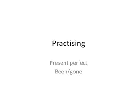 Practising Present perfect Been/gone. Choose been or gone I am sorry I´m late. I´ve been/gone to the bank. Where is Jim? He´s been/gone home. I´ve been/gone.