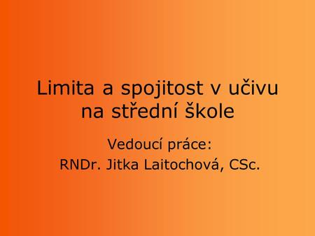 Limita a spojitost v učivu na střední škole Vedoucí práce: RNDr. Jitka Laitochová, CSc.