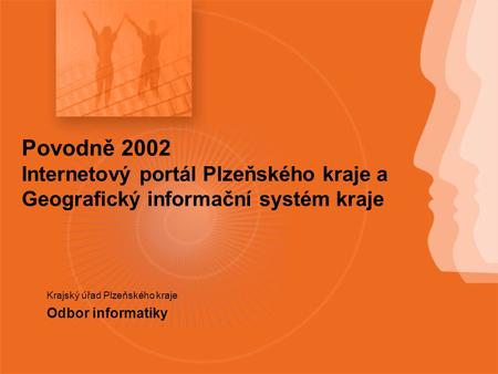 Povodně 2002 Internetový portál Plzeňského kraje a Geografický informační systém kraje Krajský úřad Plzeňského kraje Odbor informatiky.