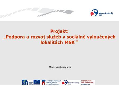Projekt: „Podpora a rozvoj služeb v sociálně vyloučených lokalitách MSK “ Moravskoslezský kraj.