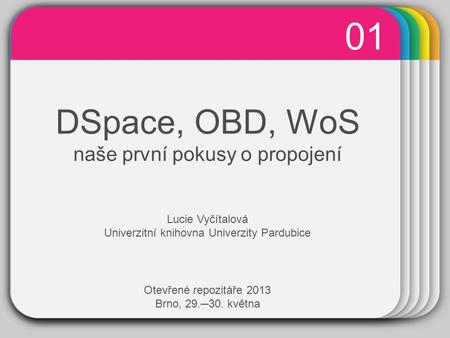WINTER Template DSpace, OBD, WoS naše první pokusy o propojení 01 Lucie Vyčítalová Univerzitní knihovna Univerzity Pardubice Otevřené repozitáře 2013 Brno,
