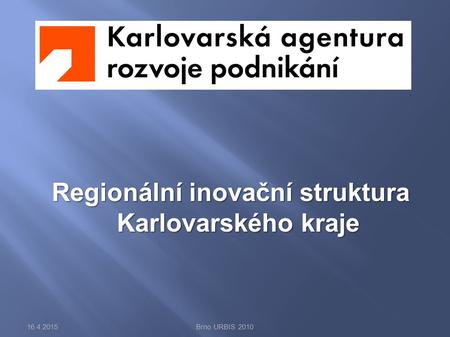 Regionální inovační struktura Karlovarského kraje 16.4.2015Brno URBIS 2010.
