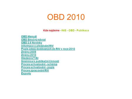 OBD 2010 Kde najdeme - INIS - OBD - Publikace OBD Manuál OBD Stručný návod OBD 2.6 Novinky Informace o předávání RIV Popis údajů dodávaných do RIV v roce.