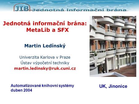 Jednotná informační brána: MetaLib a SFX Martin Ledínský Univerzita Karlova v Praze Ústav výpočetní techniky Automatizované.