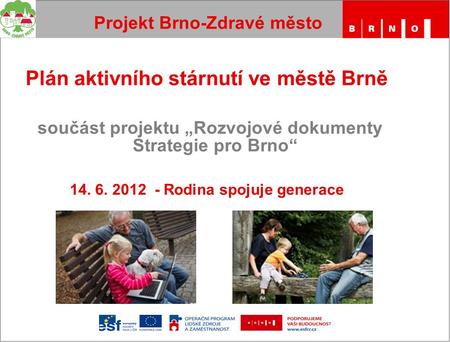 Plán aktivního stárnutí ve městě Brně součást projektu „Rozvojové dokumenty Strategie pro Brno“ 14. 6. 2012 - Rodina spojuje generace Projekt Brno-Zdravé.