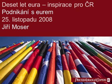  Deset let eura – inspirace pro ČR Podnikání s eurem 25. listopadu 2008 Jiří Moser.