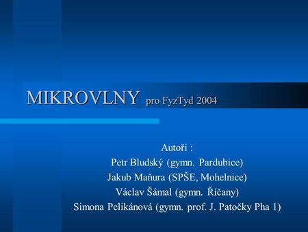MIKROVLNY pro FyzTyd 2004 Autoři : Petr Bludský (gymn. Pardubice)