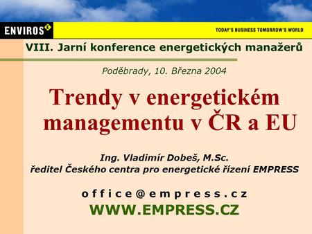VIII. Jarní konference energetických manažerů Poděbrady, 10. Března 2004 Trendy v energetickém managementu v ČR a EU Ing. Vladimír Dobeš, M.Sc. ředitel.