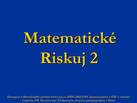 Matematické Riskuj 2 Dostupné z Metodického portálu www.rvp.cz, ISSN: 1802-4785, financovaného z ESF a státního rozpočtu ČR. Provozováno Výzkumným ústavem.