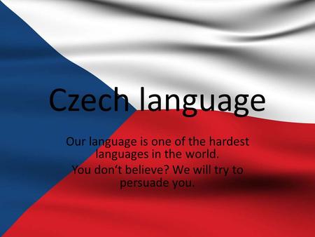 Czech language Our language is one of the hardest languages in the world. You don‘t believe? We will try to persuade you.