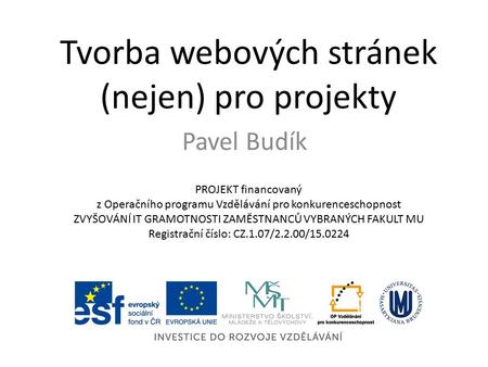 Tvorba webových stránek (nejen) pro projekty Pavel Budík PROJEKT financovaný z Operačního programu Vzdělávání pro konkurenceschopnost ZVYŠOVÁNÍ IT GRAMOTNOSTI.