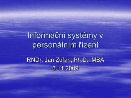 Informační systémy v personálním řízení RNDr. Jan Žufan, Ph.D., MBA 6.11.2009.