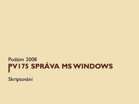 PV175 SPRÁVA MS WINDOWS I Podzim 2008 Skriptování.