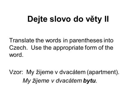 Dejte slovo do věty II Translate the words in parentheses into Czech. Use the appropriate form of the word. Vzor: My žijeme v dvacátem (apartment). My.