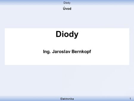 Diody Úvod Diody Ing. Jaroslav Bernkopf Elektronika.