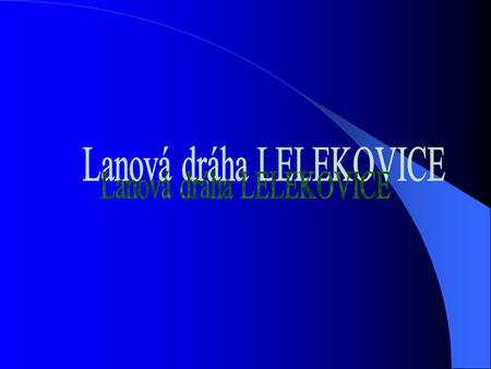 LELEKOVICE Lanová dráha LELEKOVICE se začala stavět 7.dubna roku 2001 až v červenci 7.se oficiálně rozjela pro veřejnost. Jezdilo zde 6 nekomfortních.