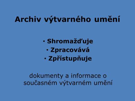 Archiv výtvarného umění Shromažďuje Zpracovává Zpřístupňuje dokumenty a informace o současném výtvarném umění.