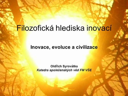Filozofická hlediska inovací Inovace, evoluce a civilizace Oldřich Syrovátka Katedra společenských věd FM VŠE.