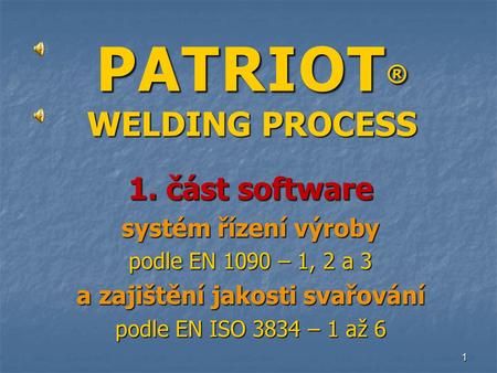 PATRIOT ® WELDING PROCESS 1. část software systém řízení výroby podle EN 1090 – 1, 2 a 3 a zajištění jakosti svařování podle EN ISO 3834 – 1 až 6 1.